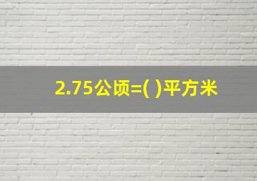 2.75公顷=( )平方米